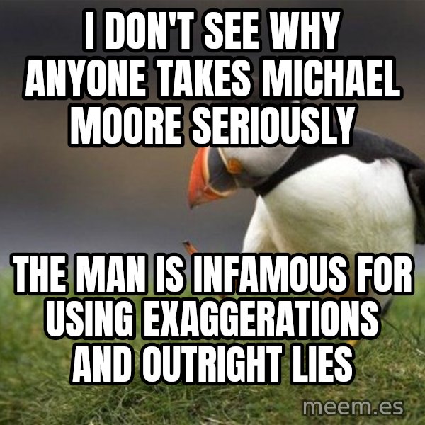 Unpopular Opinion Puffin meme: I don't see why anyone takes Michael Moore seriously / The man is infamous for using exaggerations and outright lies