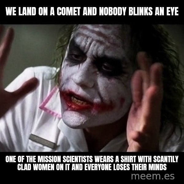 joker mind loss meme: We land on a comet and nobody blinks an eye / One of the mission scientists wears a shirt with scantily clad women on it and everyone loses their minds