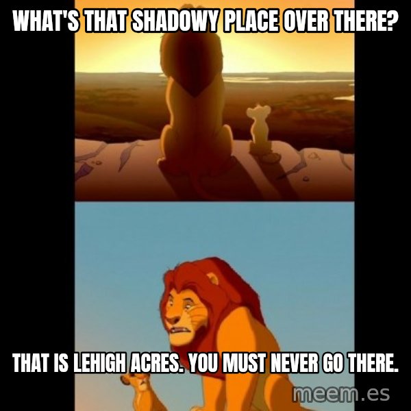 Lion King Shadowy Place meme: What's that shadowy place over there? / That is Lehigh Acres. You must Never go there.