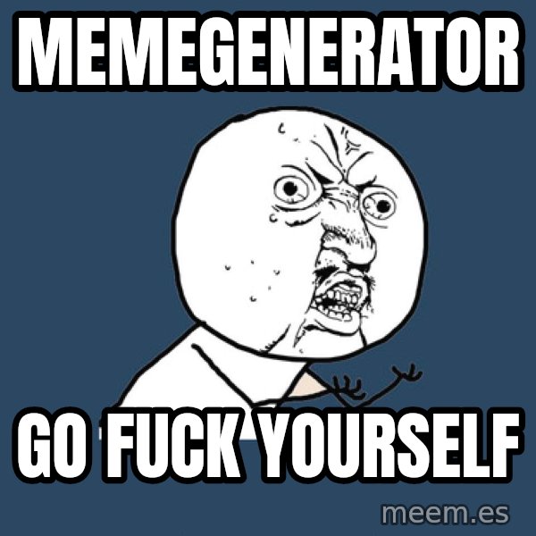 Y U No meme: MEMEGENERATOR / GO FUCK YOURSELF