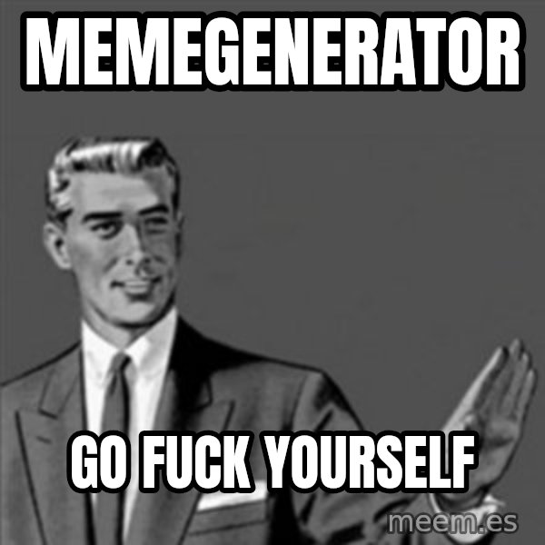 Correction Guy meme: memegenerator / go fuck yourself