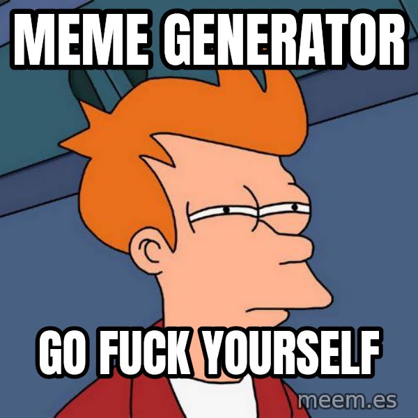 Futurama Fry meme: Meme generator / Go fuck yourself