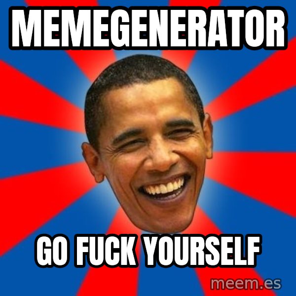 Obama meme: MEMEGENERATOR / GO FUCK YOURSELF