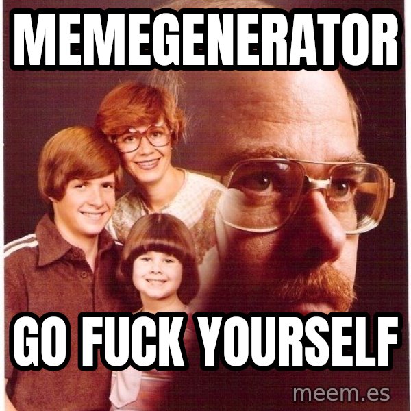 Vengeance Dad meme: Memegenerator / Go fuck yourself