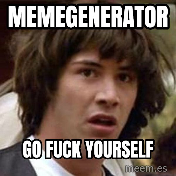 Conspiracy Keanu meme: Memegenerator / Go fuck yourself
