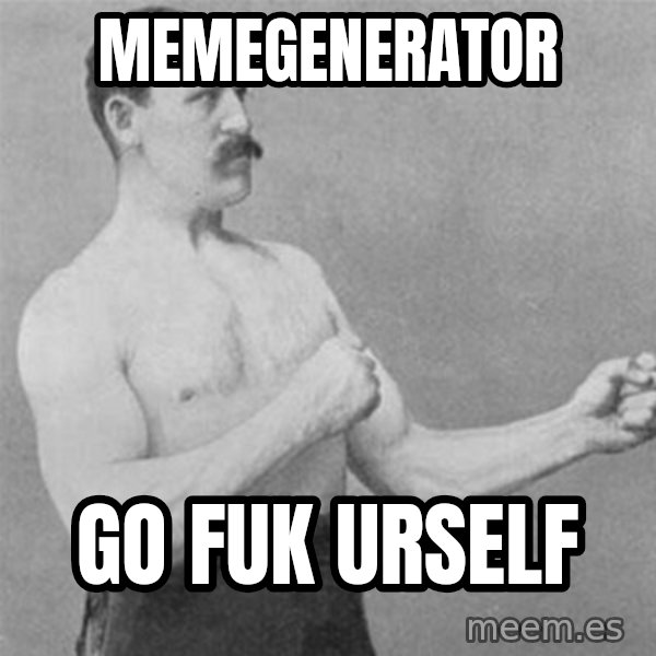 overly manlyman meme: memegenerator / go fuk urself