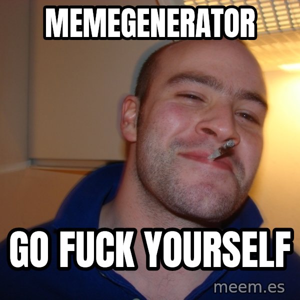 Good Guy Greg meme: Memegenerator / Go fuck yourself