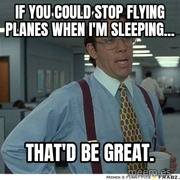 Yeah If You Could Just meme: If you could stop flying planes when I'm sleeping... / that'd be great.
