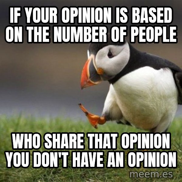 Unpopular Opinion Puffin meme: if your opinion is based on the  number of people / who share that opinion you don't have an opinion