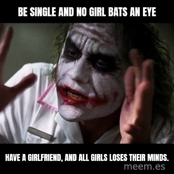 joker mind loss meme: Be single and no girl bats an eye / Have a girlfriend, and all girls loses their minds.