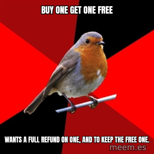 Retail Robin meme: Buy one get one free / Wants a full refund on one, and to keep the free one.
