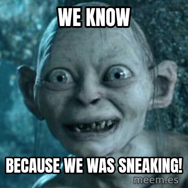 My Precious Gollum meme: We know / Because we was sneaking!