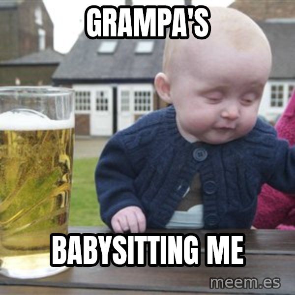 drunk baby 1 meme: Grampa's / babysitting me