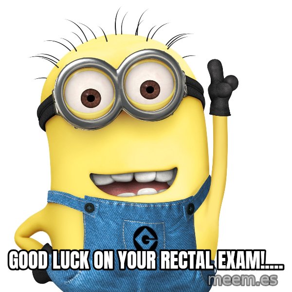 Despicable Me Minion meme: good luck on your rectal exam!....