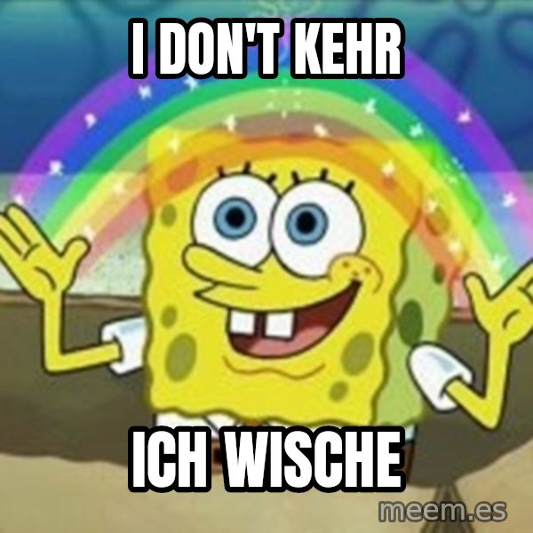 Spongebob meme: i don't kehr / ich wische