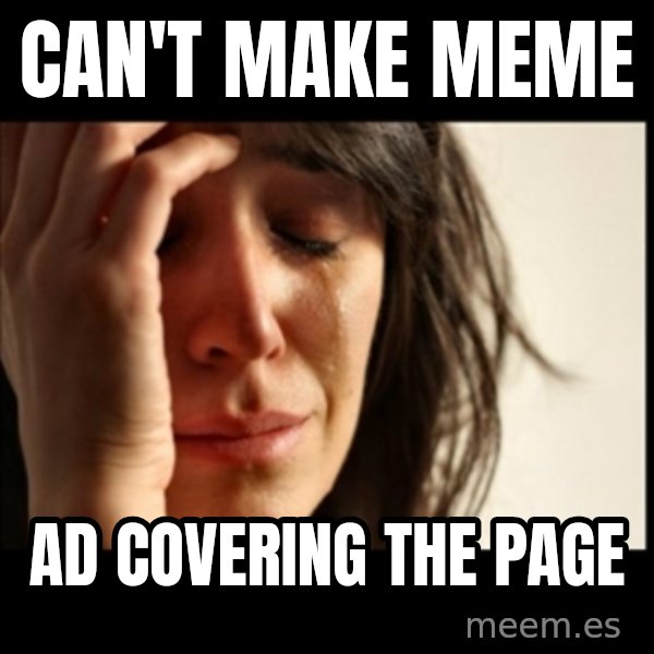 First World Problems meme: Can't make meme / ad covering the page