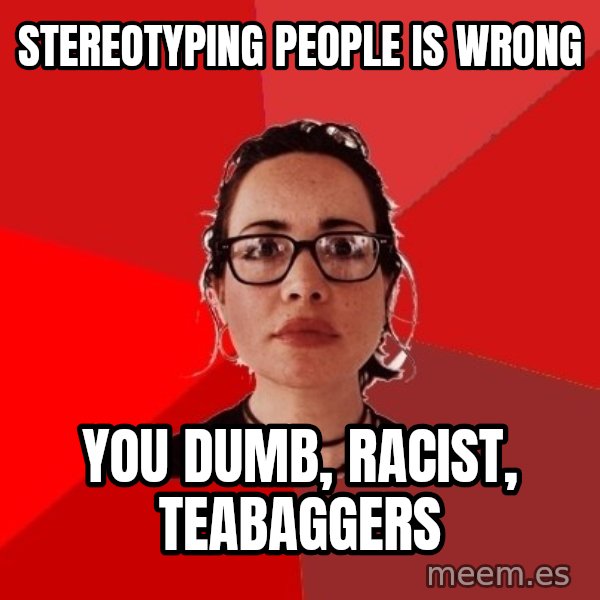 Liberal Douche Garofalo meme: Stereotyping people is wrong / you dumb, racist, teabaggers