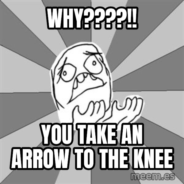 Whyyy??? meme: why????!! / you take an arrow to the knee