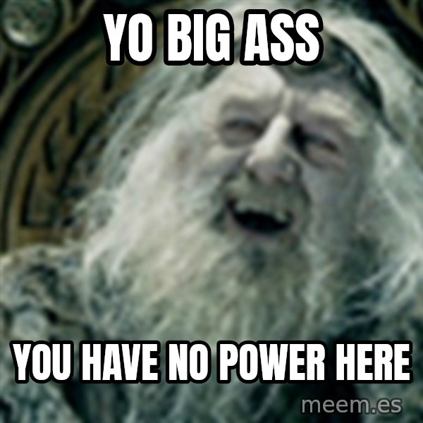 you have no power here meme: YO BIG ASS / YOU HAVE NO POWER HERE