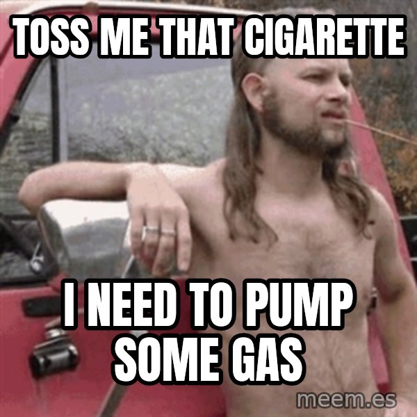 Almost Politically Correct Redneck meme: Toss me that cigarette / I need to pump some gas