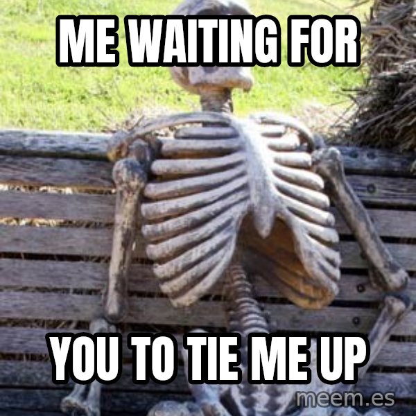 Waiting Skeleton meme: me waiting for / you to tie me up