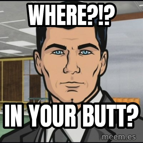 Archer meme: Where?!? / In your butt?