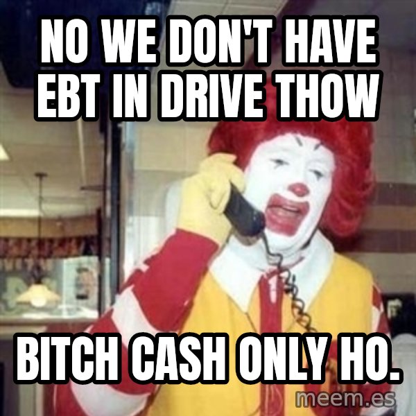 Ronald Mcdonald Call meme: no we don't have ebt in drive thow / bitch cash only ho.