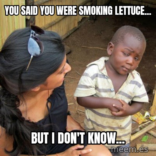 skeptical black kid meme: you said you were smoking lettuce... / BUT I DON'T KNOW...