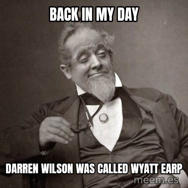 1889 [10] guy meme: back in my day / darren wilson was called wyatt earp