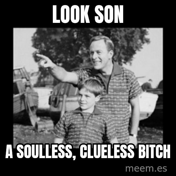 look son a faggot meme: Look son / a soulless, clueless bitch