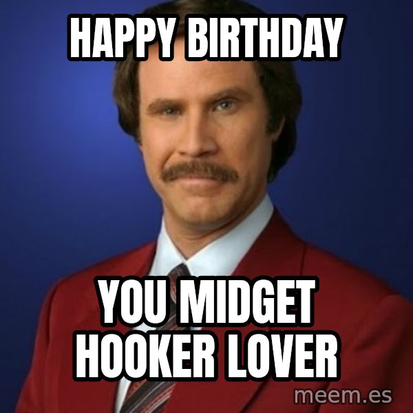 Anchorman Birthday meme: Happy Birthday / You midget hooker lover