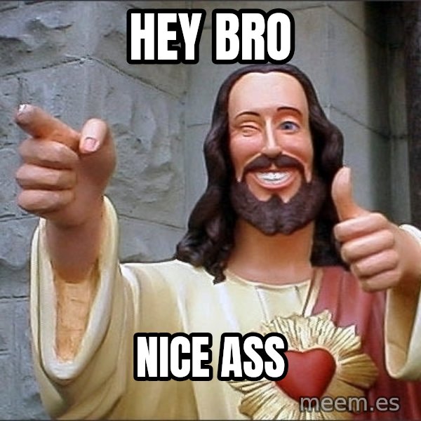 jesus says meme: Hey Bro / nice ass