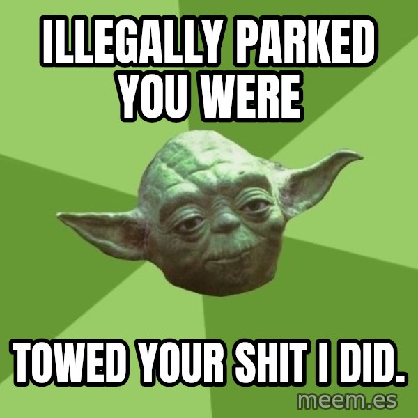 Advice Yoda Gives meme: illegally parked you were / towed your shit i did.