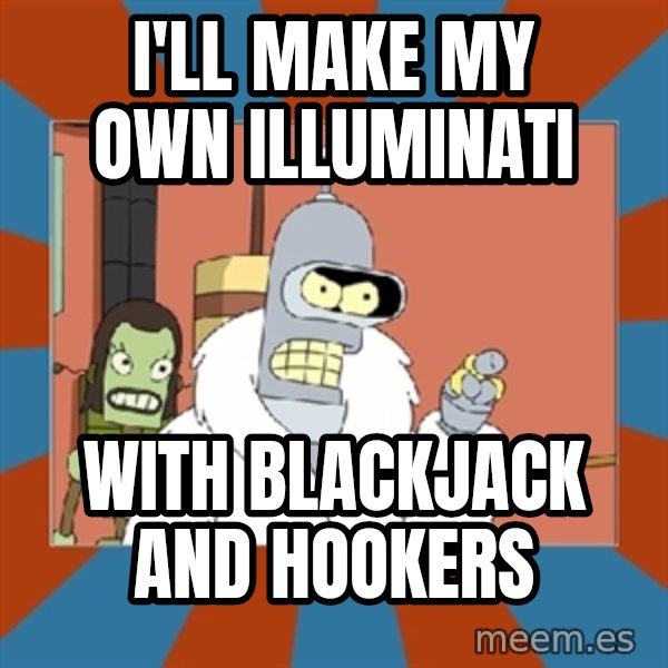bender blackjack and hookers meme: I'll make my own Illuminati / With blackjack and hookers