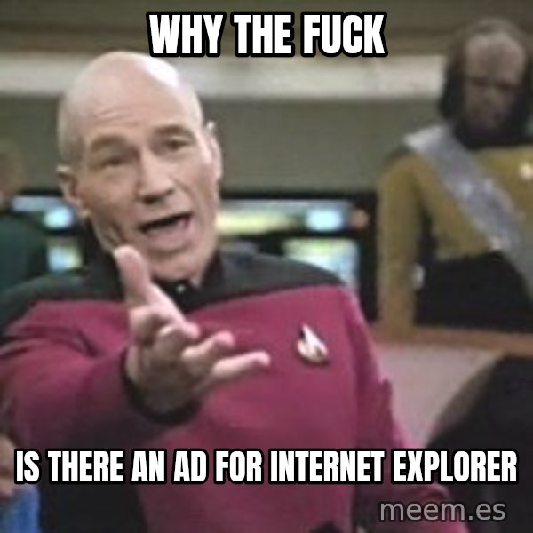 Captain Picard meme: WHY THE FUCK / IS THERE AN AD FOR INTERNET EXPLORER