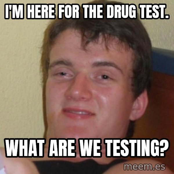 Really Stoned Guy meme: I'm here for the drug test. / What are we testing?