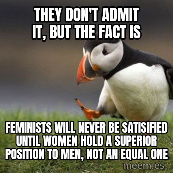 Unpopular Opinion Puffin meme: They don't admit it, but the fact is / Feminists will never be satisified until women hold a superior position to men, not an equal one