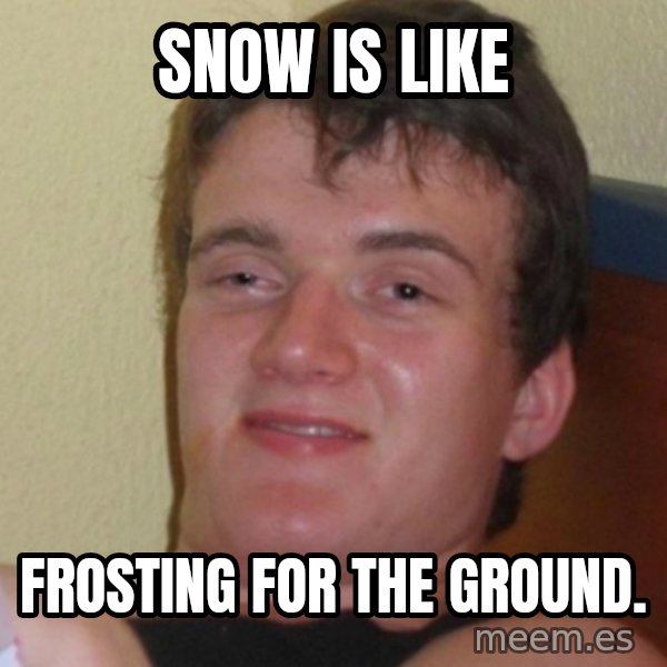 Stoner Stanley meme: snow is like / frosting for the ground.