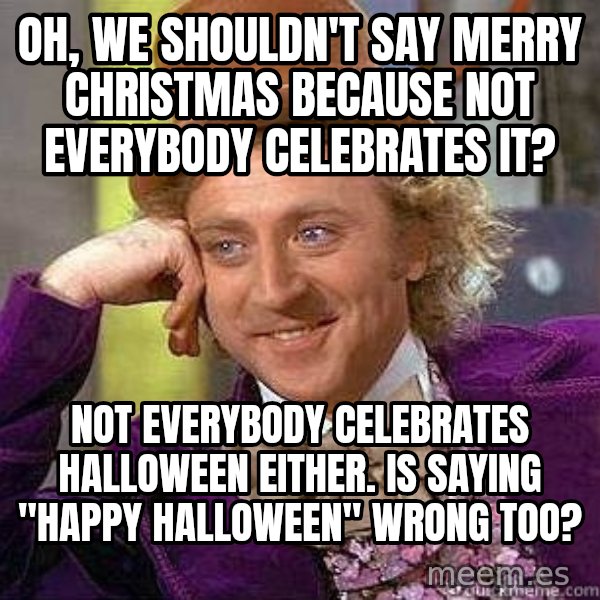 Willy Wonka meme: Oh, we shouldn't say merry christmas because not everybody celebrates it? / Not everybody celebrates halloween either. Is saying "happy halloween" wrong too?