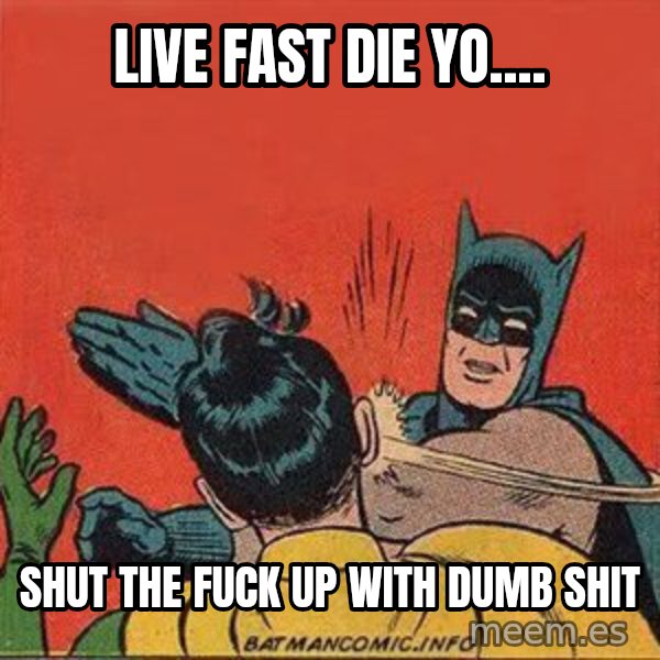 batman slap robin meme: LIVE FAST DIE YO.... / SHUT THE FUCK UP WITH DUMB SHIT