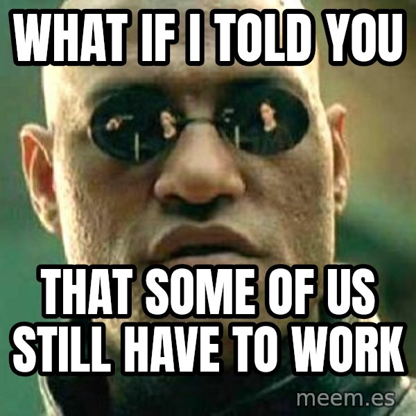 What if I told you / Matrix Morpheus meme: What if i told you / That some of us still have to work
