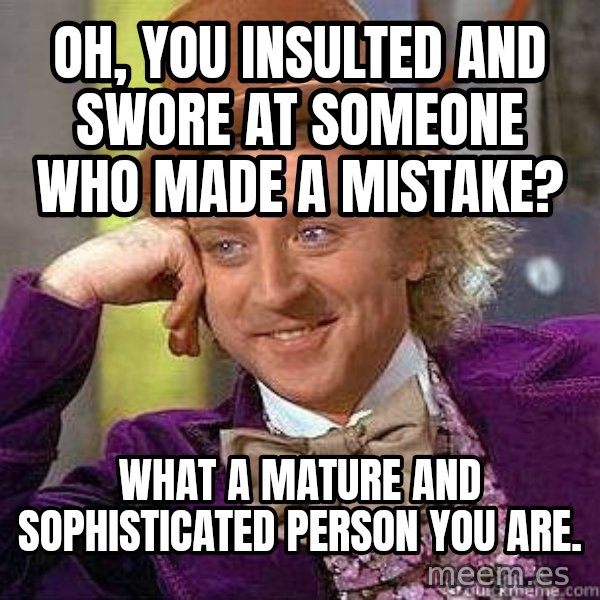 Willy Wonka meme: Oh, you insulted and swore at someone who made a mistake? / What a mature and sophisticated person you are.