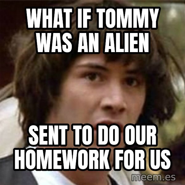 what if meme meme: what if Tommy was an alien / sent to do our homework for us