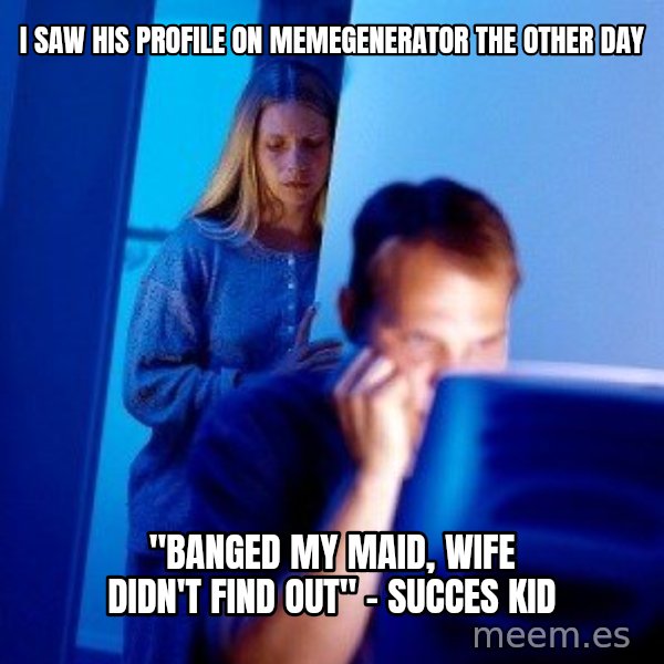 Internet Husband meme: i saw his profile on memegenerator the other day / "banged my maid, wife didn't find out" - succes kid