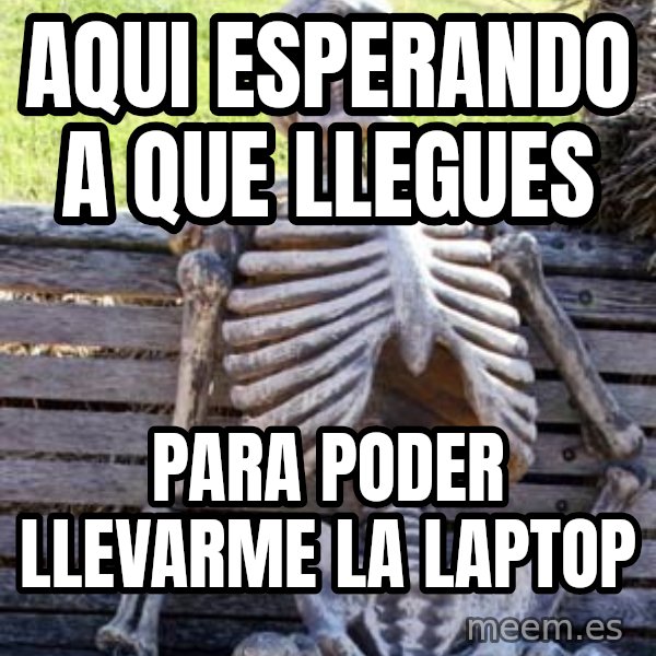 Waiting Skeleton meme: AQUI ESPERANDO A QUE LLEGUES / PARA PODER LLEVARME LA LAPTOP