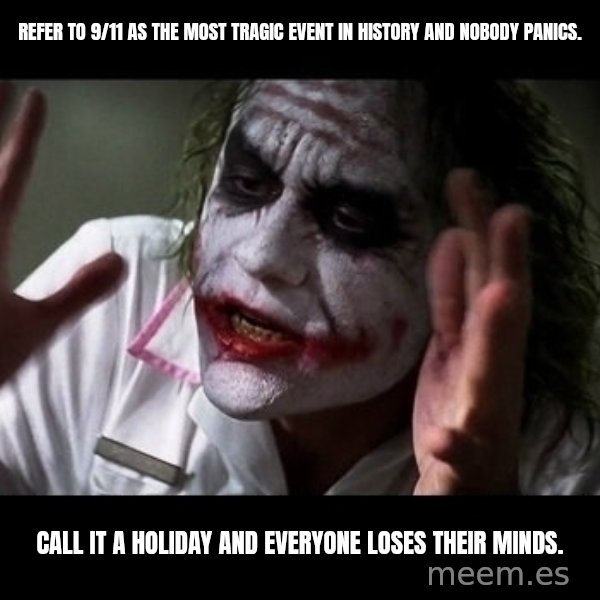 joker mind loss meme: Refer to 9/11 as the most tragic event in history and nobody panics. / Call it a holiday and everyone loses their minds.