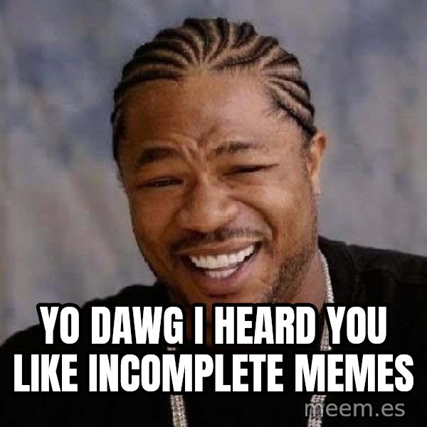 Yo Dawg meme: yo dawg i heard you like incomplete memes
