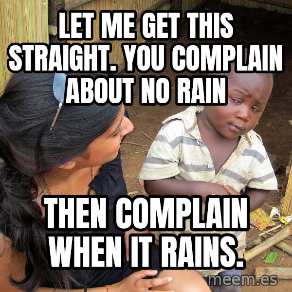 Skeptical 3rd World Kid meme: Let me get this straight.  You complain about no rain / Then complain when it rains.