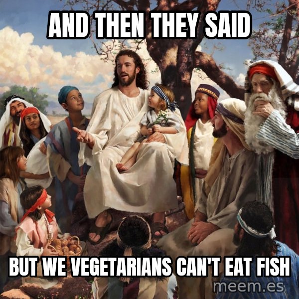 storytime jesus meme: and then they said / but we vegetarians can't eat fish