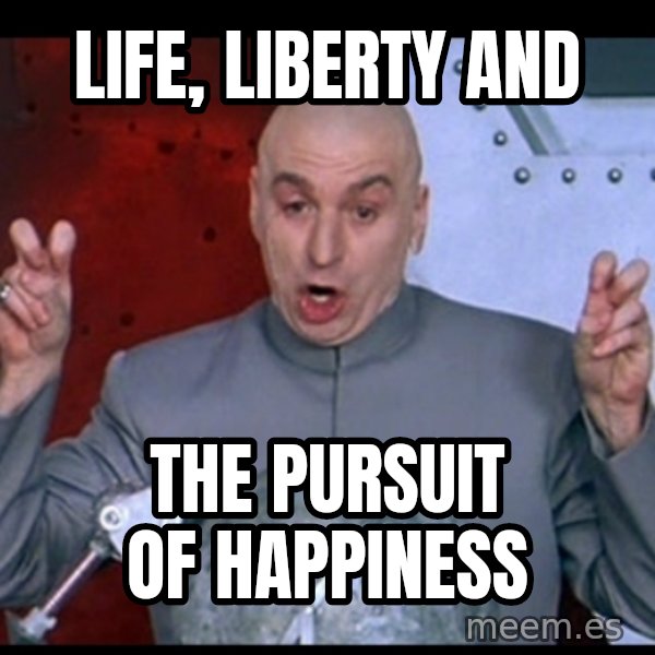 Dr. Evil Air Quotes meme: LIFE, LIBERTY AND / THE PURSUIT OF HAPPINESS